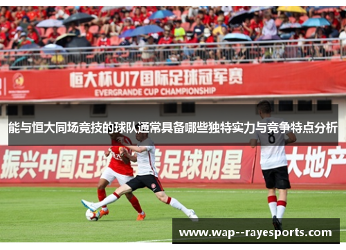 能与恒大同场竞技的球队通常具备哪些独特实力与竞争特点分析