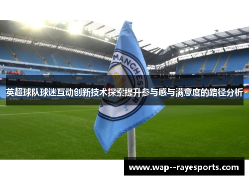 英超球队球迷互动创新技术探索提升参与感与满意度的路径分析