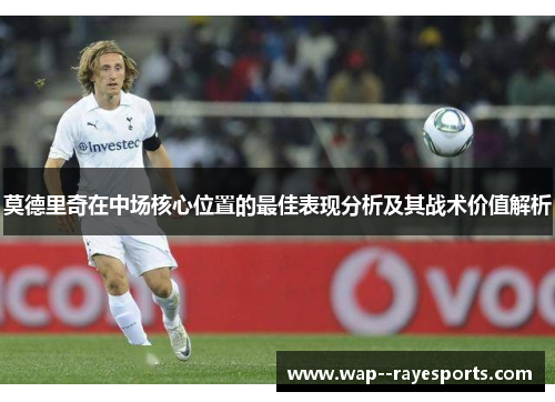 莫德里奇在中场核心位置的最佳表现分析及其战术价值解析