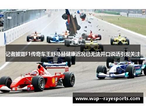 记者披露F1传奇车王舒马赫健康近况已无法开口说话引发关注