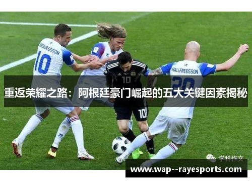 重返荣耀之路：阿根廷豪门崛起的五大关键因素揭秘