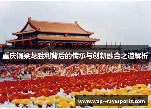 重庆铜梁龙胜利背后的传承与创新融合之道解析