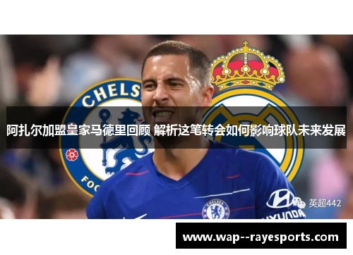 阿扎尔加盟皇家马德里回顾 解析这笔转会如何影响球队未来发展
