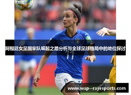阿根廷女足国家队崛起之路分析与全球足球格局中的地位探讨 阿根廷女足国家队崛起之路分析与全球足球格局中的地位探讨