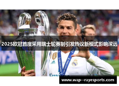 2025欧冠首度采用瑞士轮赛制引发热议新模式影响深远 2025欧冠首度采用瑞士轮赛制引发热议新模式影响深远