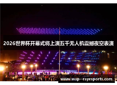 2026世界杯开幕式将上演五千无人机震撼夜空表演 2026世界杯开幕式将上演五千无人机震撼夜空表演