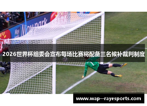 2026世界杯组委会宣布每场比赛将配备三名候补裁判制度