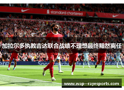 加拉尔多执教吉达联合战绩不理想最终黯然离任