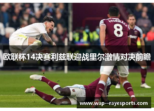 欧联杯14决赛利兹联迎战里尔激情对决前瞻 欧联杯14决赛利兹联迎战里尔激情对决前瞻