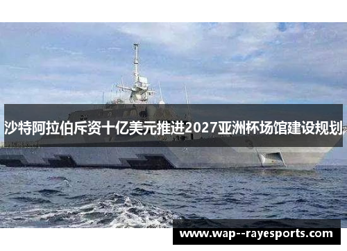 沙特阿拉伯斥资十亿美元推进2027亚洲杯场馆建设规划