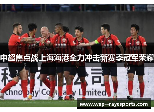中超焦点战上海海港全力冲击新赛季冠军荣耀