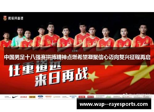 中国男足十八强赛拼搏精神点燃希望凝聚信心迈向复兴征程再启 中国男足十八强赛拼搏精神点燃希望凝聚信心迈向复兴征程再启