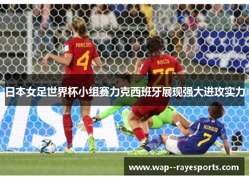 日本女足世界杯小组赛力克西班牙展现强大进攻实力