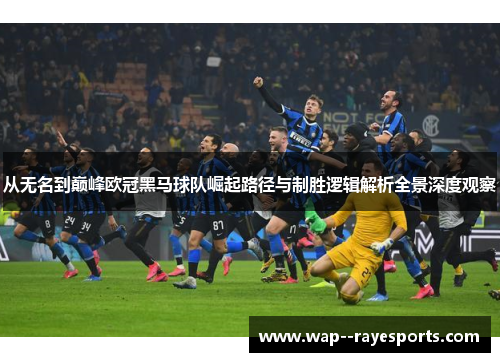从无名到巅峰欧冠黑马球队崛起路径与制胜逻辑解析全景深度观察