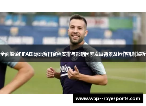 全面解读FIFA国际比赛日赛程安排与影响因素发展背景及运作机制解析