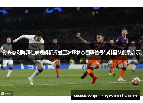 孙兴慜对阵拜仁表现解析折射亚洲杯状态回暖信号与韩国队前景启示 孙兴慜对阵拜仁表现解析折射亚洲杯状态回暖信号与韩国队前景启示