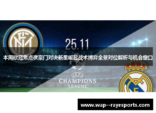 本周欧冠焦点夜豪门对决新星崛起战术博弈全景对位解析与机会窗口