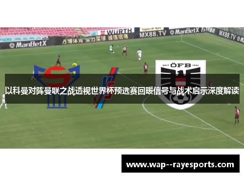 以科曼对阵曼联之战透视世界杯预选赛回暖信号与战术启示深度解读 以科曼对阵曼联之战透视世界杯预选赛回暖信号与战术启示深度解读