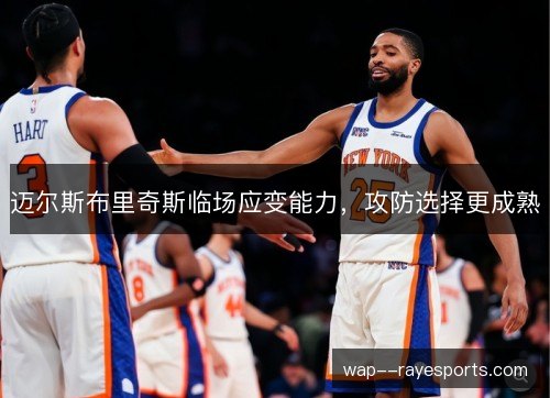 迈尔斯布里奇斯临场应变能力,攻防选择更成熟 迈尔斯布里奇斯临场应变能力,攻防选择更成熟