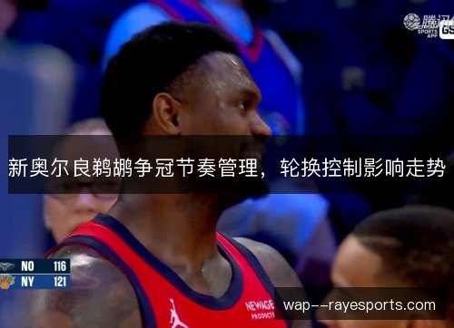 新奥尔良鹈鹕争冠节奏管理，轮换控制影响走势